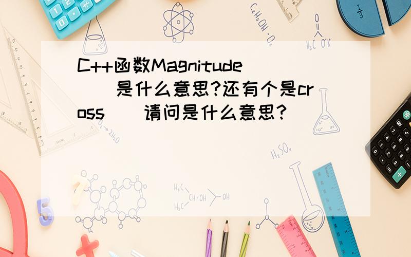 C++函数Magnitude（）是什么意思?还有个是cross()请问是什么意思?