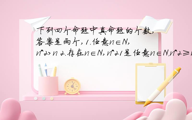 下列四个命题中真命题的个数,答案是两个,1.任意n∈N,n^2>n 2.存在n∈N,n^21是任意n∈N，n^2≥n