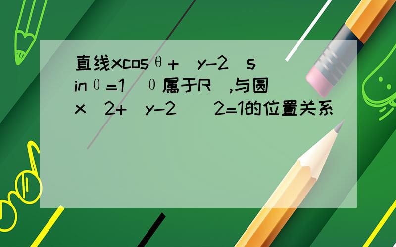 直线xcosθ+(y-2)sinθ=1(θ属于R),与圆x^2+(y-2)^2=1的位置关系