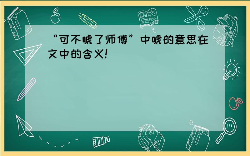 “可不唬了师傅”中唬的意思在文中的含义!