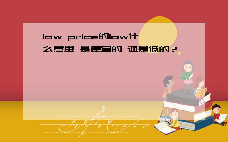 low price的low什么意思 是便宜的 还是低的?