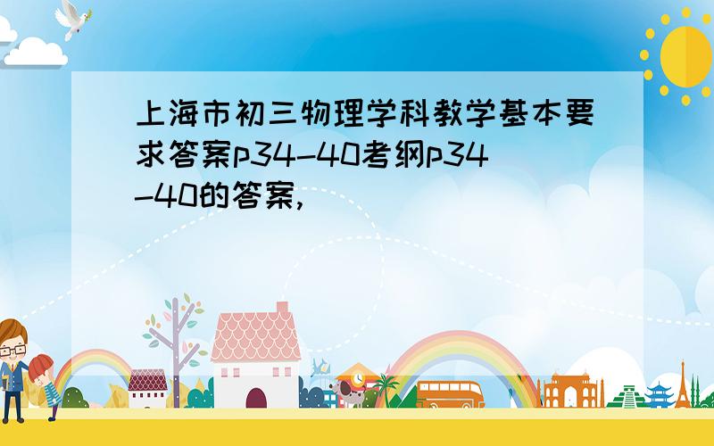 上海市初三物理学科教学基本要求答案p34-40考纲p34-40的答案,