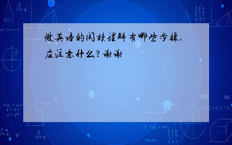 做英语的阅读理解有哪些步骤,应注意什么?谢谢