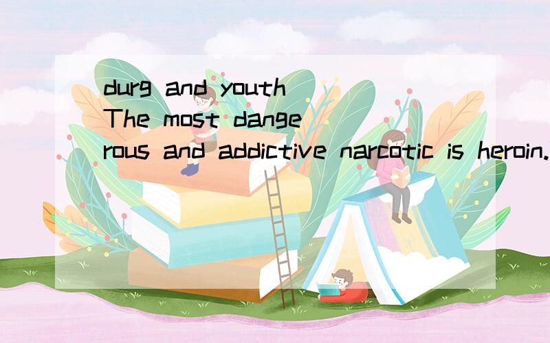 durg and youthThe most dangerous and addictive narcotic is heroin.While receiving less publicity today than newer,more popular drugs,it continues to be a major problem in this country.Not only is heroin extremely addictive and dangerous,but as with c