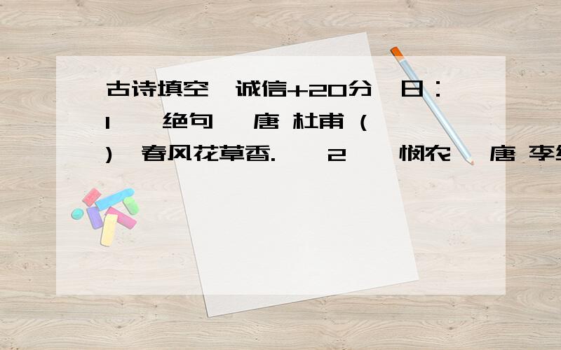 古诗填空【诚信+20分】日：1、《绝句》 唐 杜甫 ( ),春风花草香.　　2、《悯农》 唐 李绅 锄禾日当午,( ).　　3、《乐游原》 唐 李商隐 ( ),只是近黄昏.　　4、《忆江南》 唐 白居易 日出江花