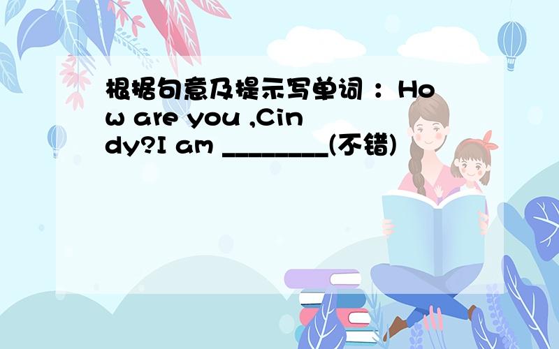 根据句意及提示写单词 ：How are you ,Cindy?I am ________(不错)