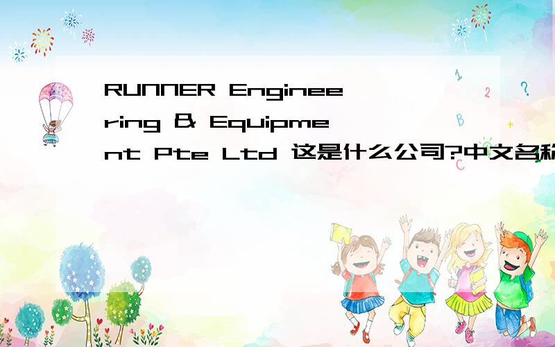 RUNNER Engineering & Equipment Pte Ltd 这是什么公司?中文名称是什么?急,