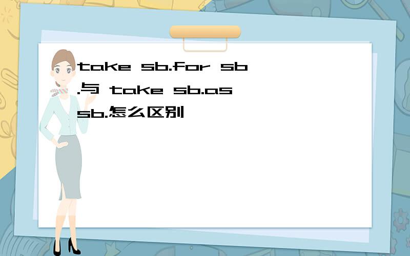 take sb.for sb.与 take sb.as sb.怎么区别