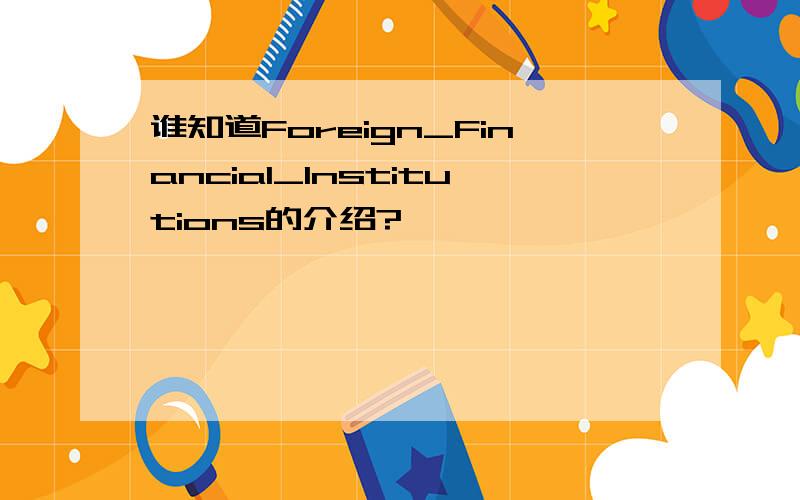 谁知道Foreign_Financial_Institutions的介绍?