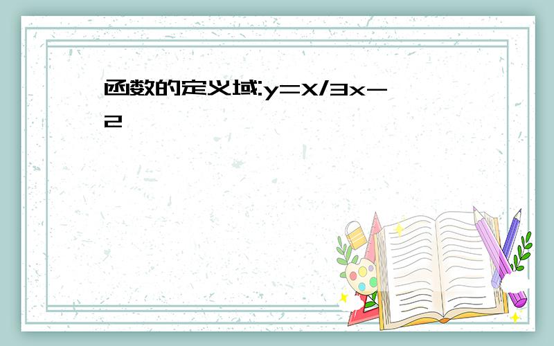 函数的定义域:y=X/3x-2