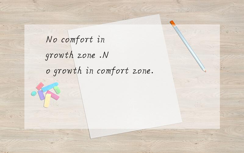 No comfort in growth zone .No growth in comfort zone.