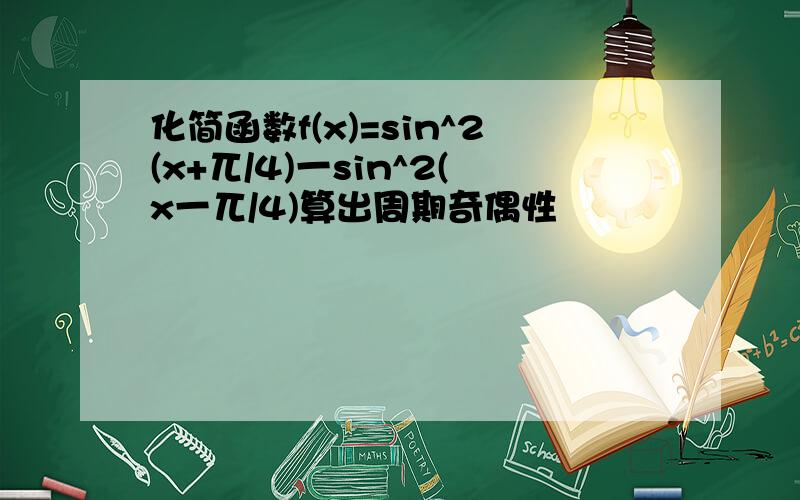 化简函数f(x)=sin^2(x+兀/4)一sin^2(x一兀/4)算出周期奇偶性