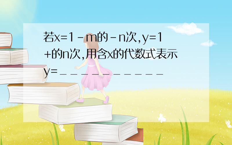 若x=1-m的-n次,y=1+的n次,用含x的代数式表示y=__________