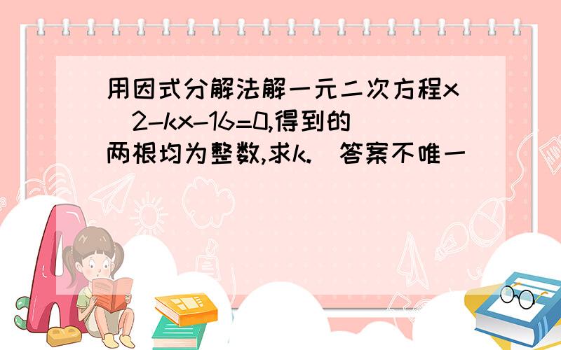 用因式分解法解一元二次方程x^2-kx-16=0,得到的两根均为整数,求k.(答案不唯一）