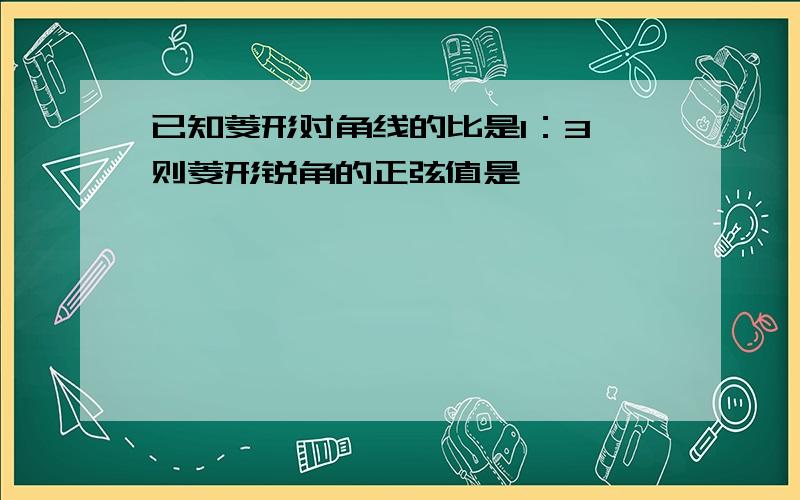 已知菱形对角线的比是1：3,则菱形锐角的正弦值是