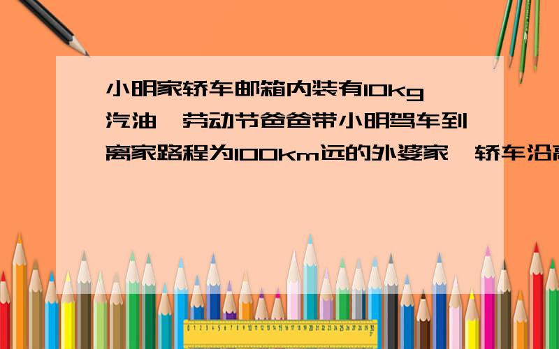 小明家轿车邮箱内装有10kg汽油,劳动节爸爸带小明驾车到离家路程为100km远的外婆家,轿车沿高速公路行驶1小时到达目的地.假设轿车是匀速行驶且受到的阻力位920N.已知汽油完全燃烧产生的内