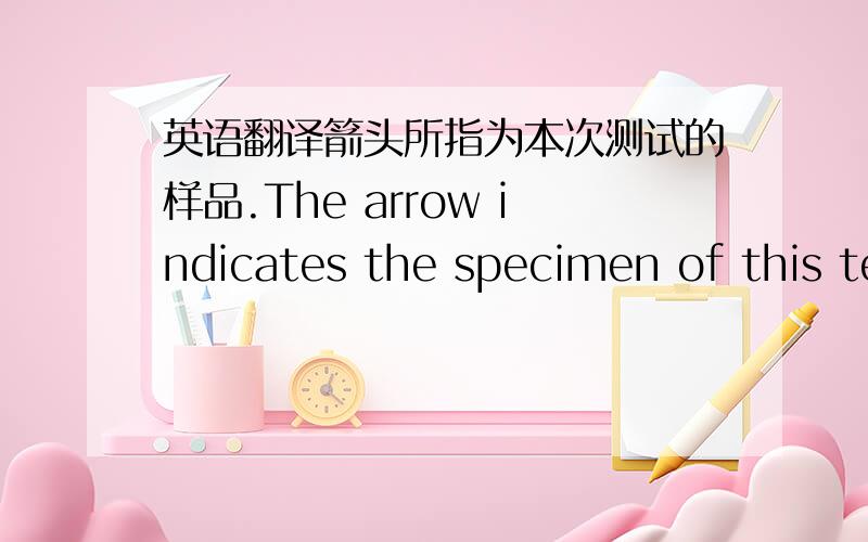 英语翻译箭头所指为本次测试的样品.The arrow indicates the specimen of this test.