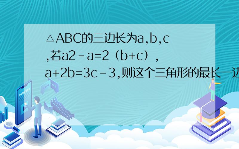 △ABC的三边长为a,b,c,若a2-a=2（b+c）,a+2b=3c-3,则这个三角形的最长一边是