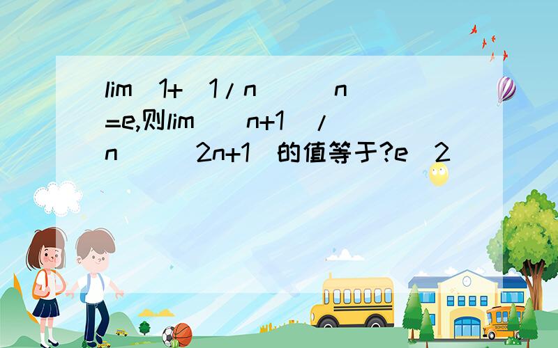 lim[1+(1/n)]^n=e,则lim[(n+1)/n]^(2n+1)的值等于?e^2