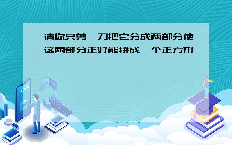 请你只剪一刀把它分成两部分使这两部分正好能拼成一个正方形