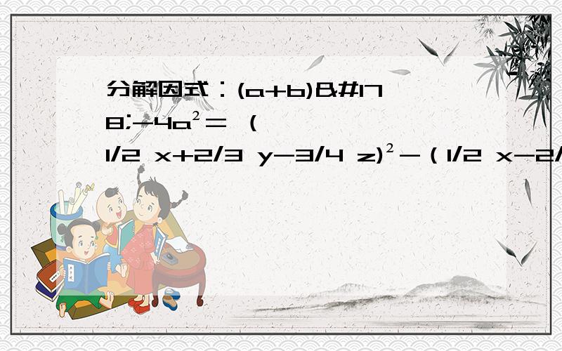 分解因式：(a+b)²-4a²= （1/2 x+2/3 y-3/4 z)²-（1/2 x-2/3 y-3/4 z)²=