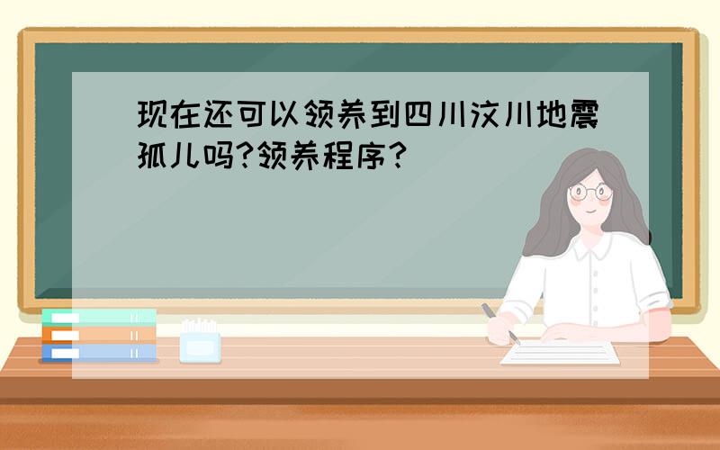 现在还可以领养到四川汶川地震孤儿吗?领养程序?