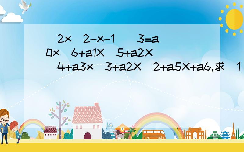 (2x^2-x-1)^3=a0x^6+a1X^5+a2X^4+a3x^3+a2X^2+a5X+a6,求(1)a6的值,(2)a0+a1+a2+a3