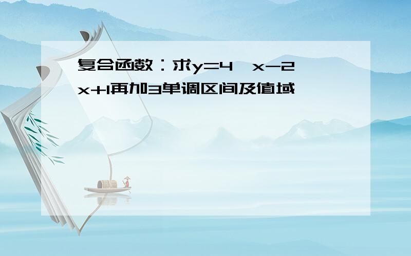 复合函数：求y=4^x-2^x+1再加3单调区间及值域