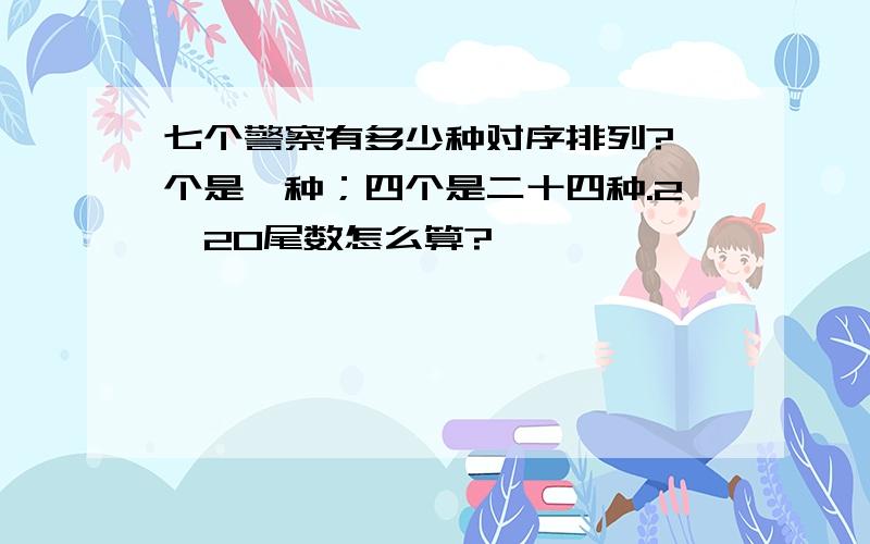 七个警察有多少种对序排列?一个是一种；四个是二十四种.2^20尾数怎么算?