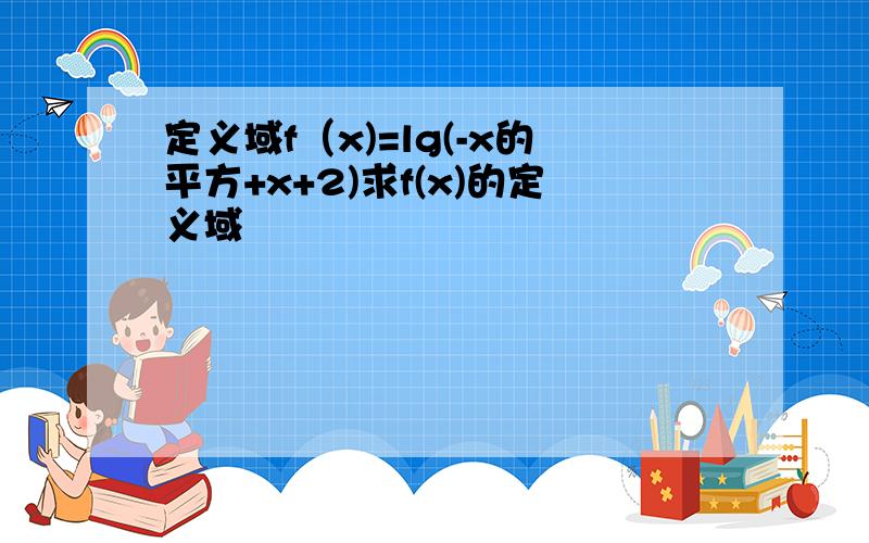 定义域f（x)=lg(-x的平方+x+2)求f(x)的定义域