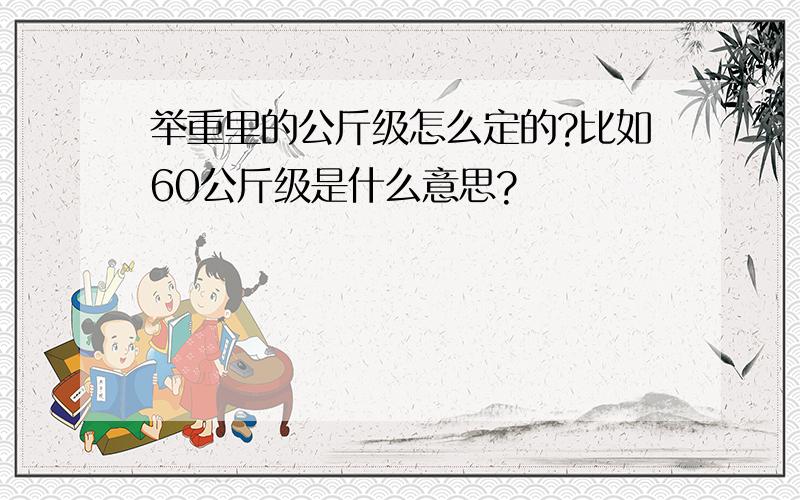 举重里的公斤级怎么定的?比如60公斤级是什么意思?