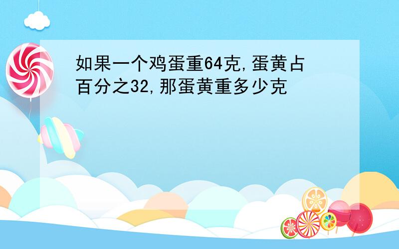 如果一个鸡蛋重64克,蛋黄占百分之32,那蛋黄重多少克