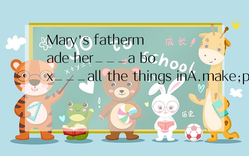 Mary's fathermade her___a box___all the things inA.make;put B.to make;to put C.make;to put D.to make;put