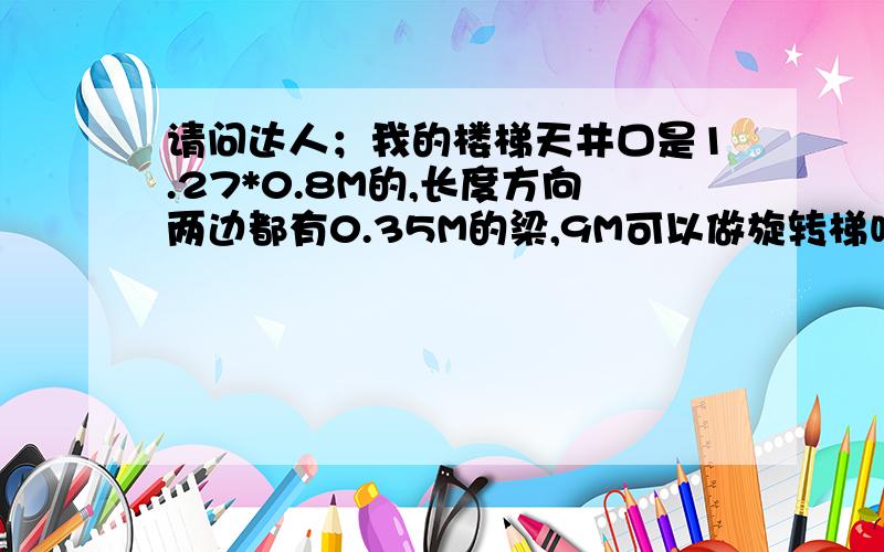 请问达人；我的楼梯天井口是1.27*0.8M的,长度方向两边都有0.35M的梁,9M可以做旋转梯吗?做楼梯的讲可以做中柱旋转梯但踏面只有60公分