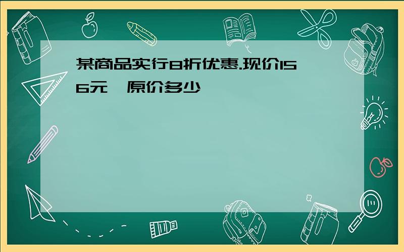 某商品实行8折优惠.现价156元,原价多少