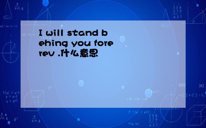 I will stand behing you forerev .什么意思