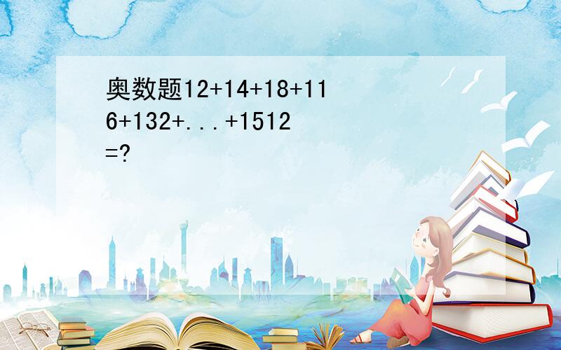 奥数题12+14+18+116+132+...+1512=?