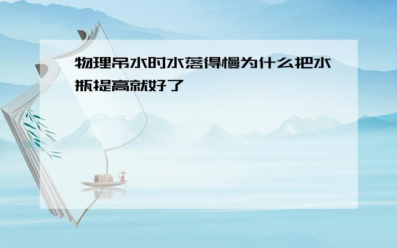 物理吊水时水落得慢为什么把水瓶提高就好了