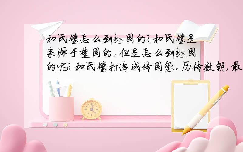 和氏璧怎么到赵国的?和氏璧是来源于楚国的,但是怎么到赵国的呢?和氏璧打造成传国玺,历传数朝,最后是怎么丢失的?