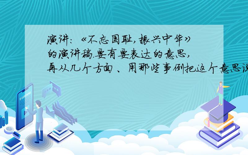 演讲：《不忘国耻,振兴中华》的演讲稿.要有要表达的意思,再从几个方面、用那些事例把这个意思说清楚