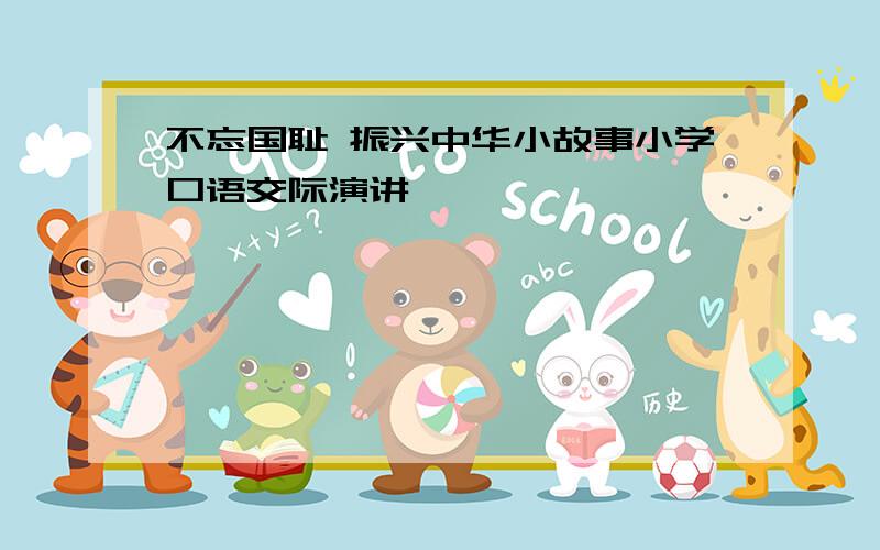 不忘国耻 振兴中华小故事小学口语交际演讲