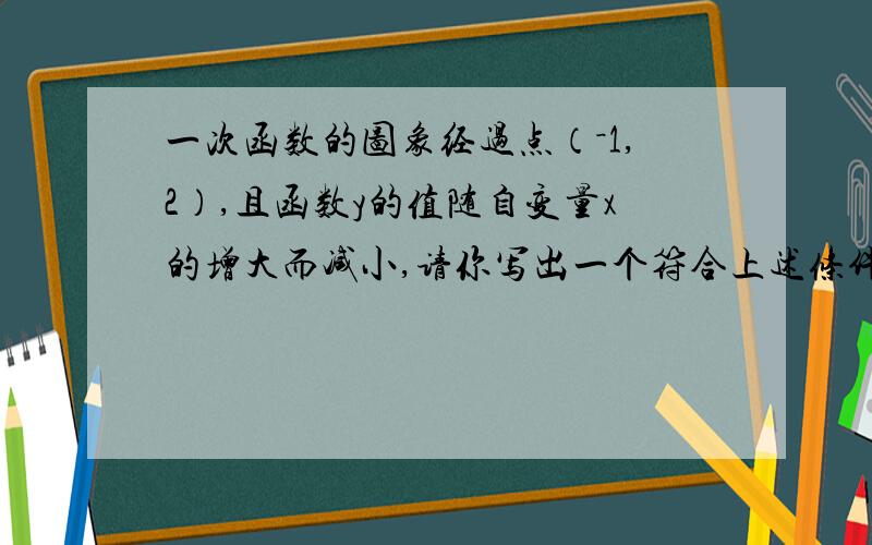 一次函数的图象经过点（－1,2）,且函数y的值随自变量x的增大而减小,请你写出一个符合上述条件的函数关系式________.