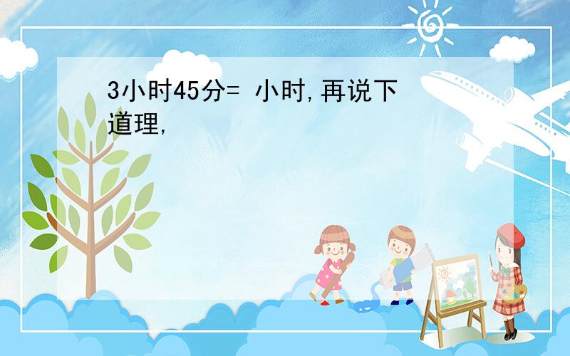 3小时45分= 小时,再说下道理,