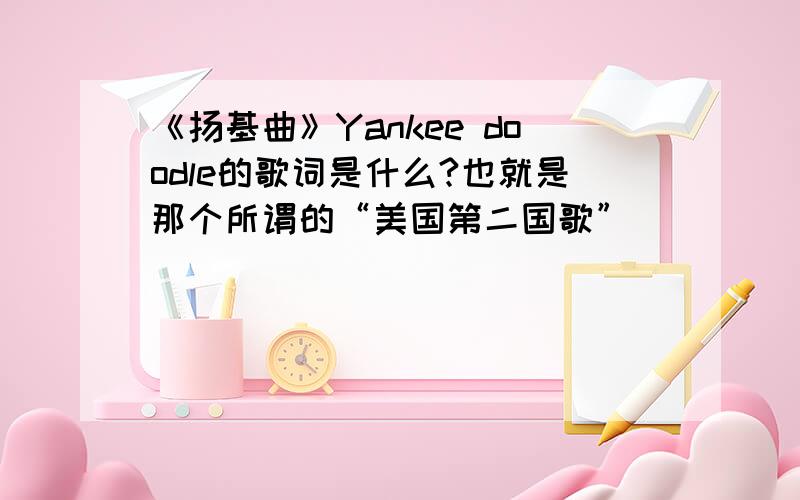 《扬基曲》Yankee doodle的歌词是什么?也就是那个所谓的“美国第二国歌”