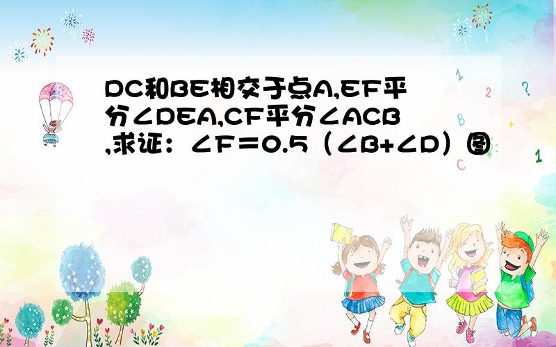 DC和BE相交于点A,EF平分∠DEA,CF平分∠ACB,求证：∠F＝0.5（∠B+∠D）图