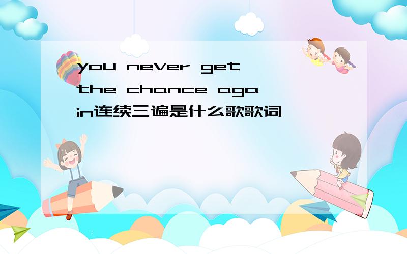 you never get the chance again连续三遍是什么歌歌词