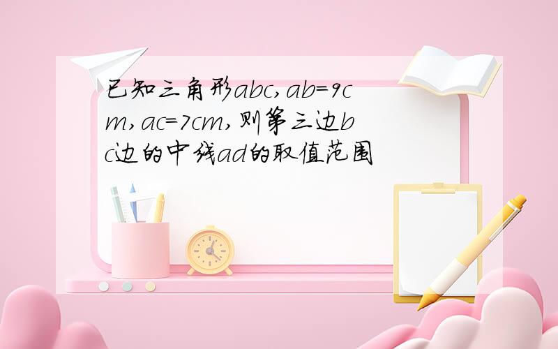 已知三角形abc,ab=9cm,ac=7cm,则第三边bc边的中线ad的取值范围