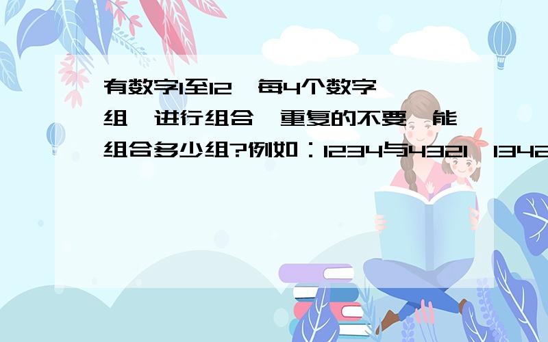 有数字1至12,每4个数字一组,进行组合,重复的不要,能组合多少组?例如：1234与4321、1342、1432等等只算一组!