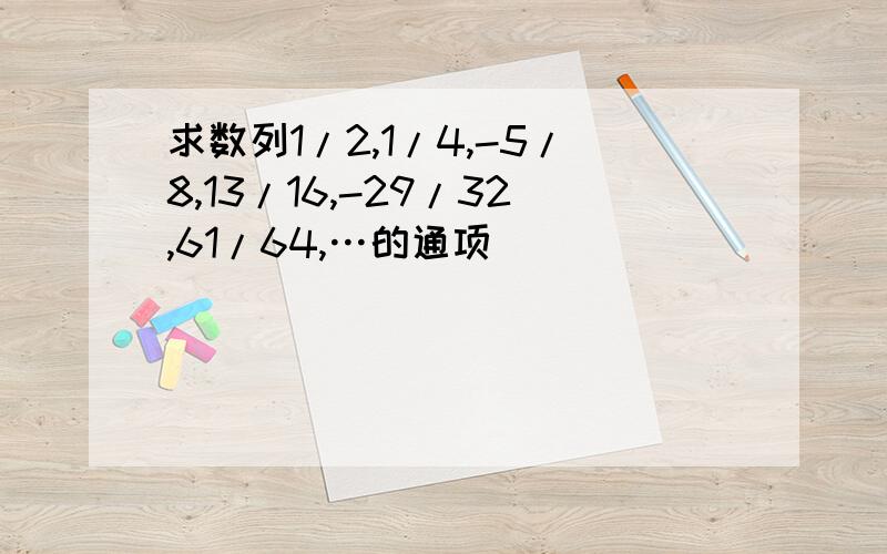 求数列1/2,1/4,-5/8,13/16,-29/32,61/64,…的通项