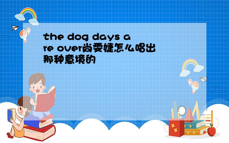 the dog days are over尚雯婕怎么唱出那种意境的